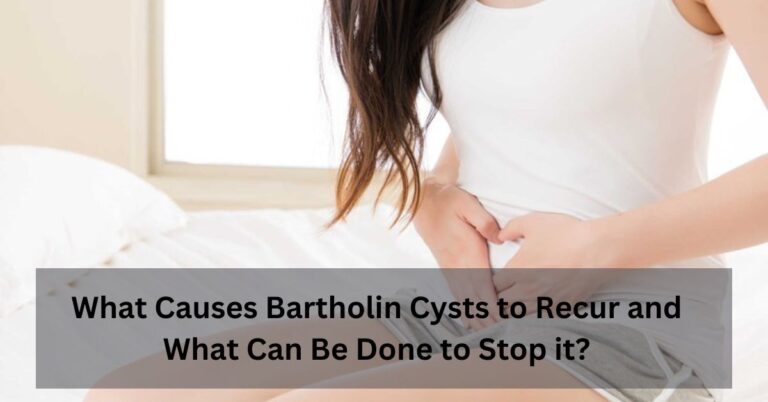 What Causes Bartholin Cysts to Recur and What Can Be Done to Stop it?