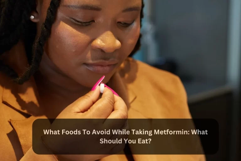 What Foods To Avoid While Taking Metformin: What Should You Eat?
